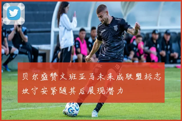 贝尔盛赞文班亚马未来成联盟标志坎宁安紧随其后展现潜力