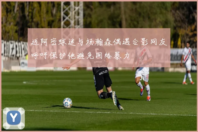 迈阿密球迷与杨瀚森偶遇合影网友呼吁保护他避免网络暴力
