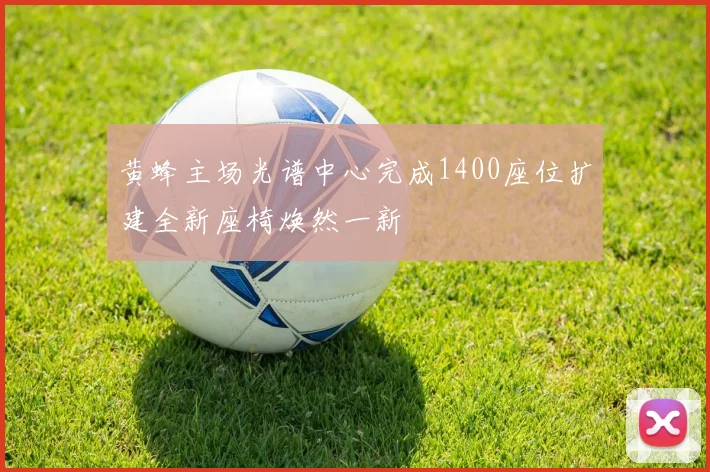 黄蜂主场光谱中心完成1400座位扩建全新座椅焕然一新