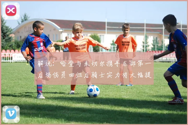 解说：哈登与米切尔携手东部第一后场伤员回归后骑士实力将大幅提升