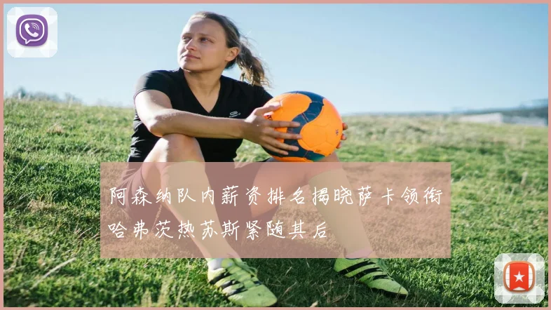 阿森纳队内薪资排名揭晓萨卡领衔哈弗茨热苏斯紧随其后