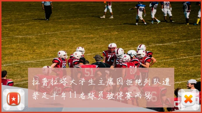 拉普拉塔大学生主席因拒绝列队遭禁足半年11名球员被停赛两场