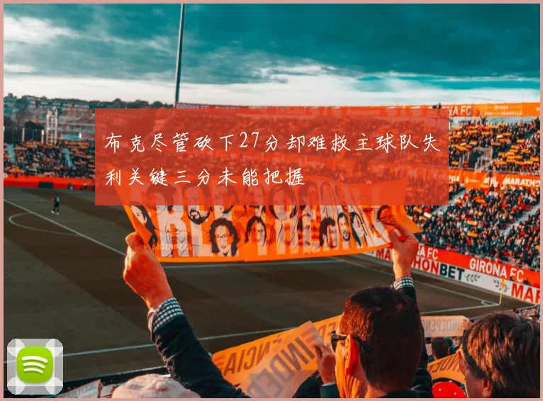 布克尽管砍下27分却难救主球队失利关键三分未能把握