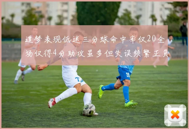 追梦表现低迷三分球命中率仅20全场仅得4分助攻虽多但失误频繁正负值惨淡