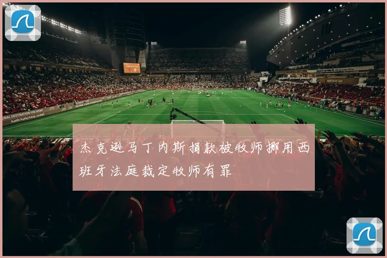 杰克逊马丁内斯捐款被牧师挪用西班牙法庭裁定牧师有罪