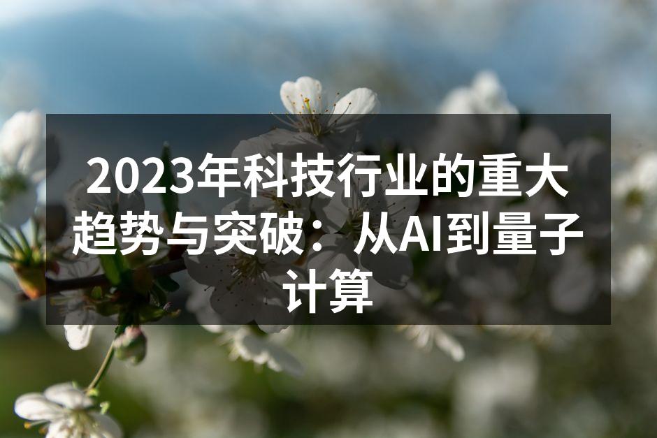2023年科技行业的重大趋势与突破：从AI到量子计算